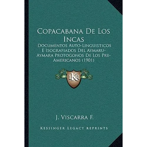 Copacabana De Los Incas: Documentos Auto-Linguisticos E Isografiados Del Aymaru-Aymara Protogonos De Los Pre-Americanos (1901) - Paperback