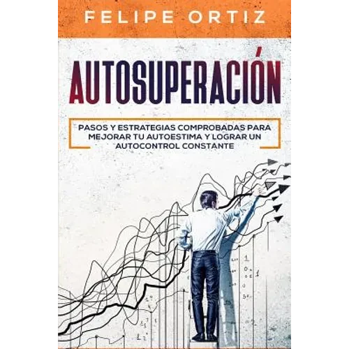 Autosuperación: Pasos y Estrategias Comprobadas para Mejorar Tu Autoestima y Lograr un Autocontrol Constante (Self Improvement Spanish Version) - Paperback