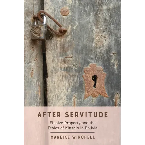 After Servitude: Elusive Property and the Ethics of Kinship in Bolivia - Hardcover