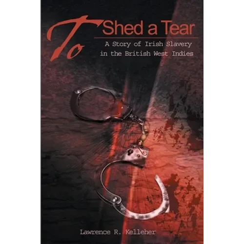 To Shed a Tear: A Story of Irish Slavery in the British West Indies - Paperback