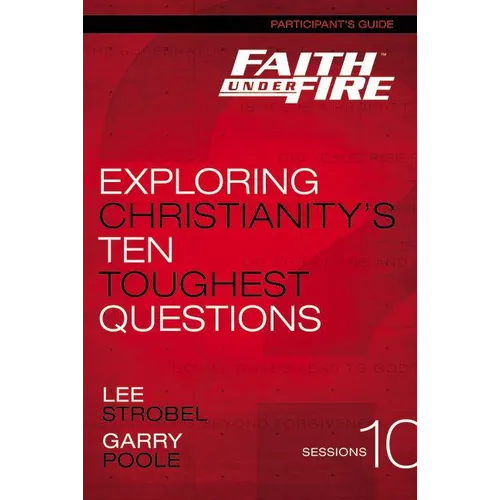 The Faith Under Fire Bible Study Participant's Guide: Exploring Christianity's Ten Toughest Questions