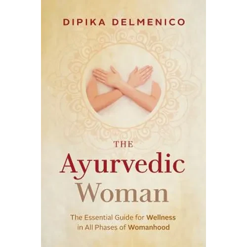 The Ayurvedic Woman: The Essential Guide for Wellness in All Phases of Womanhood - Paperback