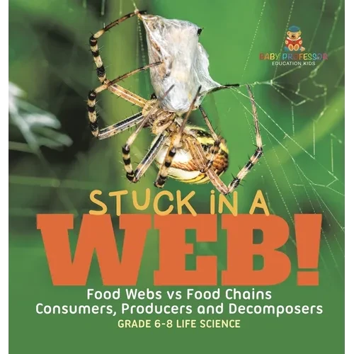 Stuck in a Web! Food Webs vs Food Chains Consumers, Producers and Decomposers Grade 6-8 Life Science - Hardcover