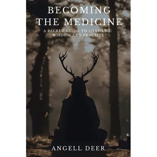 Becoming the Medicine: A Sacred Guide to Shamanic Wisdom and Practice