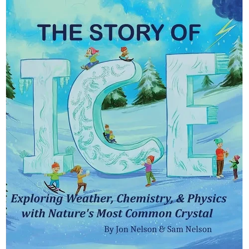 The Story of Ice: Exploring Weather, Chemistry, & Physics with Nature's Most Common Crystal - Hardcover