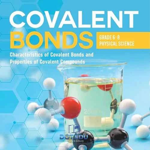 Covalent Bonds Characteristics of Covalent Bonds and Properties of Covalent Compounds Grade 6-8 Physical Science - Paperback