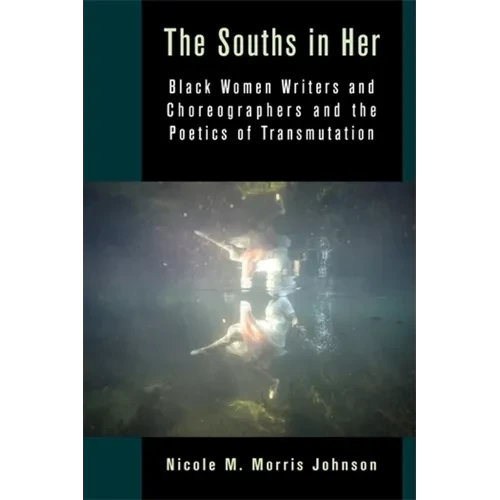 The Souths in Her: Black Women Writers and Choreographers and the Poetics of Transmutation - Paperback