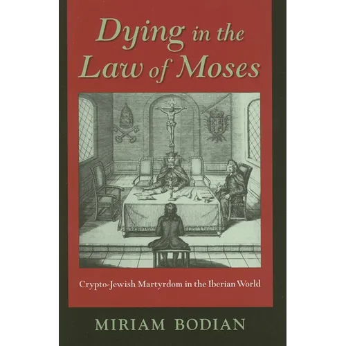 Dying in the Law of Moses: Crypto-Jewish Martyrdom in the Iberian World - Hardcover - IBook Store