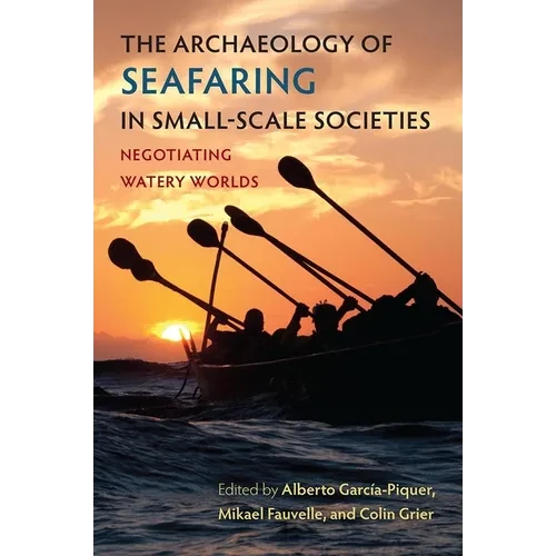 The Archaeology of Seafaring in Small-Scale Societies: Negotiating Watery Worlds - Hardcover