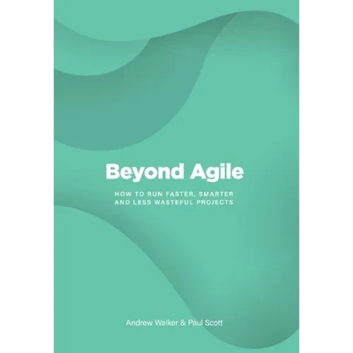 Beyond Agile: How To Run Faster, Smarter and Less Wasteful Projects - Hardcover