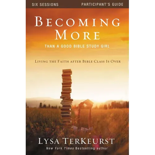 The Becoming More Than a Good Bible Study Girl Participant's Guide: Living the Faith After Bible Class Is Over (Participant's Guide)