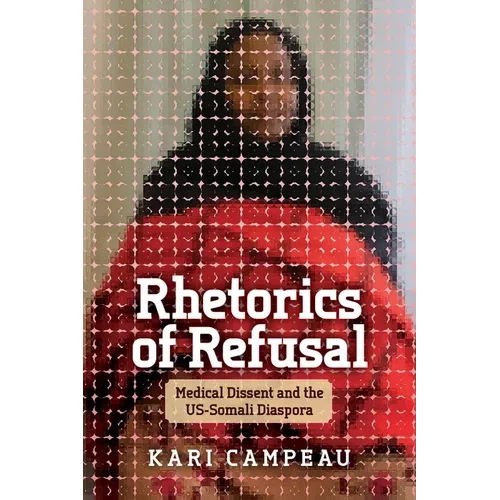 Rhetorics of Refusal: Medical Dissent and the Us-Somali Diaspora - Hardcover