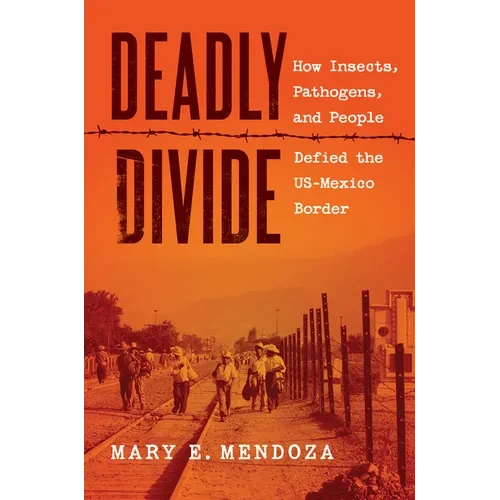 Deadly Divide: How Insects, Pathogens, and People Defied the Us-Mexico Border - Paperback