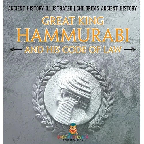 Great King Hammurabi and His Code of Law - Ancient History Illustrated Children's Ancient History - Hardcover