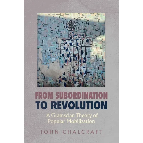 From Subordination to Revolution: A Gramscian Theory of Popular Mobilization - Hardcover