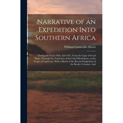 Narrative of an Expedition Into Southern Africa: During the Years 1836, And 1837, From the Cape of Good Hope, Through the Territories of the Chief Mos - Paperback - IBook Store