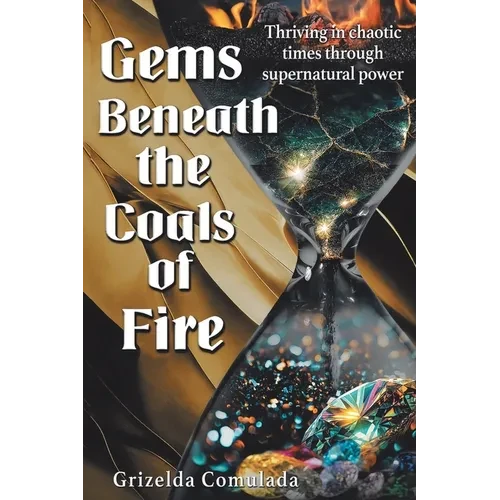 Gems Beneath the Coals of Fire: Thriving in chaotic times through supernatural power - Paperback