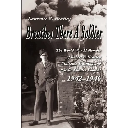 Breathes There a Soldier: The World War II Memoir of Robert F. Heatley Stateside Training and Pacific Theater Combat 1942-1946 - Paperback