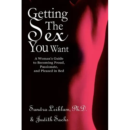 Getting The Sex You Want: A Woman's Guide to Becoming Proud, Passionate, and Pleased in Bed - Paperback