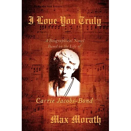 I Love You Truly: A Biographical Novel Based on the Life of Carrie Jacobs-Bond