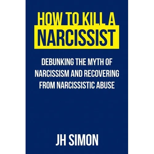 How To Kill A Narcissist: Debunking The Myth Of Narcissism And Recovering From Narcissistic Abuse - Paperback