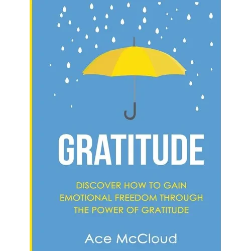 Gratitude: Discover How To Gain Emotional Freedom Through The Power Of Gratitude - Hardcover