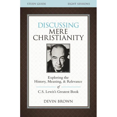 The Discussing Mere Christianity Bible Study Guide: Exploring the History, Meaning, and Relevance of C.S. Lewis's Greatest Book