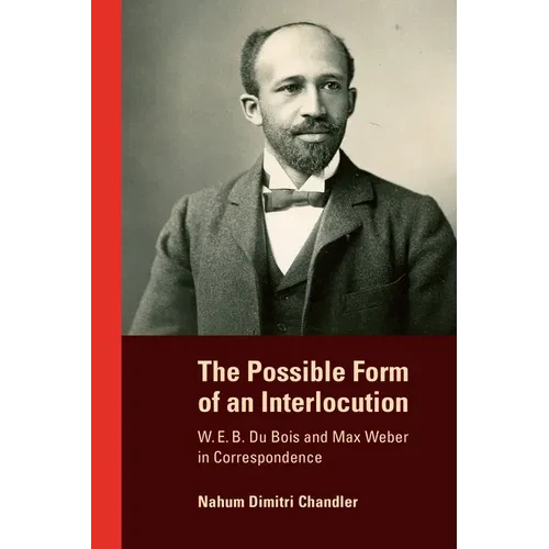 The Possible Form of an Interlocution: W. E. B. Du Bois and Max Weber in Correspondence - Hardcover