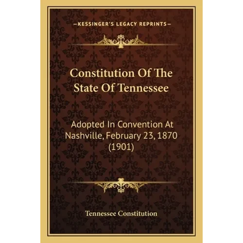 Constitution Of The State Of Tennessee: Adopted In Convention At Nashville, February 23, 1870 (1901) - Paperback