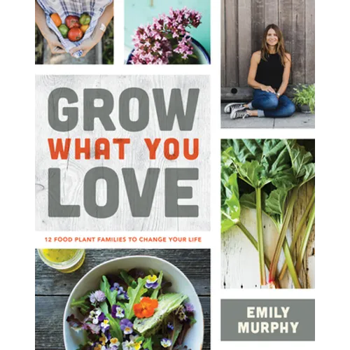 Grow What You Love: 12 Food Plant Families to Change Your Life - Paperback - IBook Store