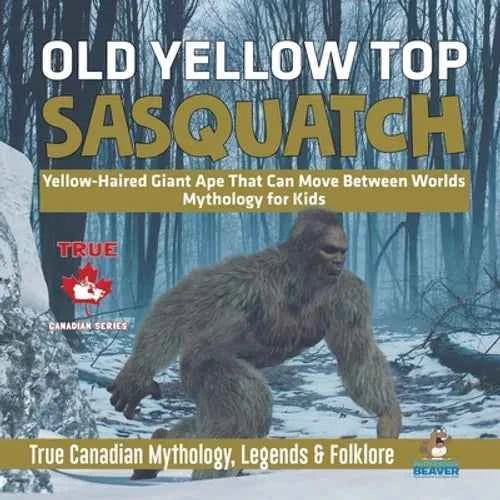 Old Yellow Top / Sasquatch - Yellow-Haired Giant Ape That Can Move Between Worlds Mythology for Kids True Canadian Mythology, Legends & Folklore - Paperback