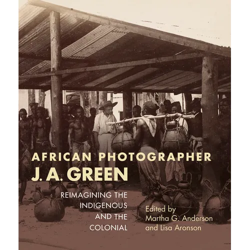 African Photographer J. A. Green: Reimagining the Indigenous and the Colonial - Paperback - IBook Store