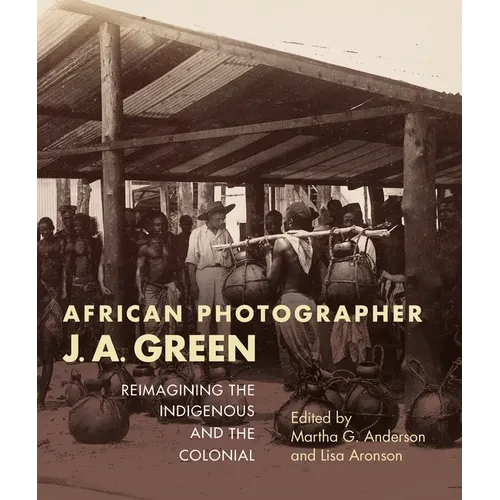 African Photographer J. A. Green: Reimagining the Indigenous and the Colonial - Paperback