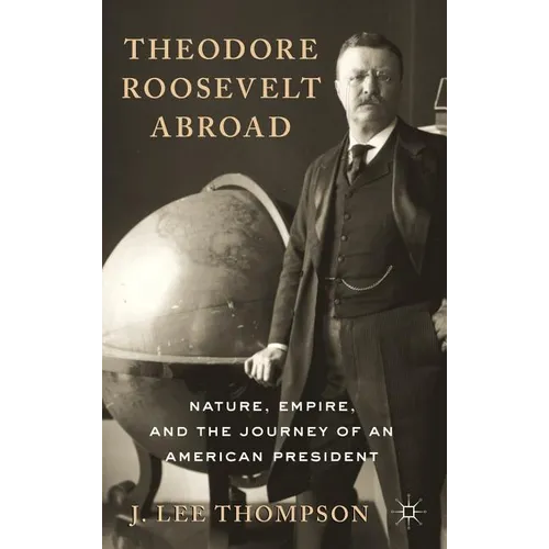 Theodore Roosevelt Abroad: Nature, Empire, and the Journey of an American President - Hardcover - IBook Store