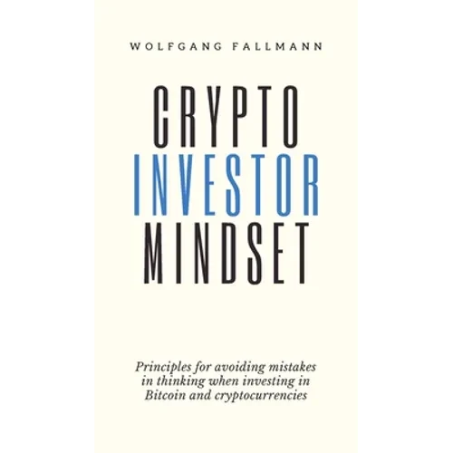 Crypto Investor Mindset - Principles for avoiding mistakes in thinking when investing in Bitcoin and cryptocurrencies - Hardcover
