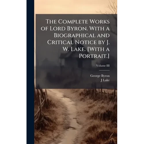 The Complete Works of Lord Byron. With a Biographical and Critical Notice by J. W. Lake. [With a Portrait.] - Hardcover