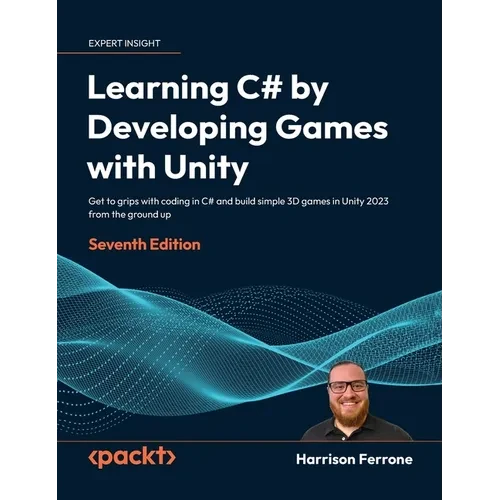 Learning C# by Developing Games with Unity - Seventh Edition: Get to grips with coding in C# and build simple 3D games in Unity 2023 from the ground u - Hardcover