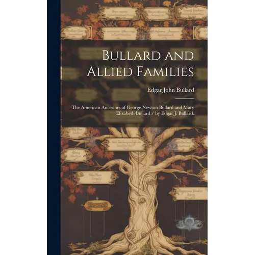 Bullard and Allied Families: the American Ancestors of George Newton Bullard and Mary Elizabeth Bullard / by Edgar J. Bullard. - Hardcover - IBook Store