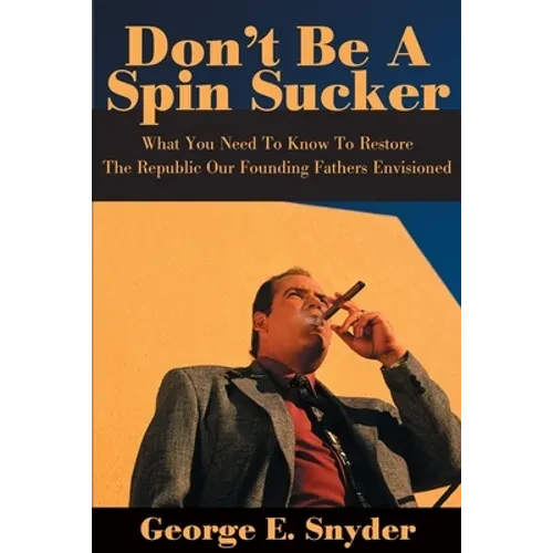 Don't Be a Spin Sucker: What You Need to Know to Restore the Republic Our Founding Fathers Envisioned - Paperback