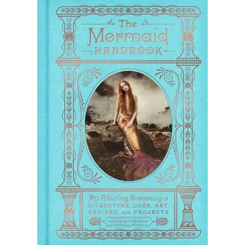The Mermaid Handbook: An Alluring Treasury of Literature, Lore, Art, Recipes, and Projects - Hardcover
