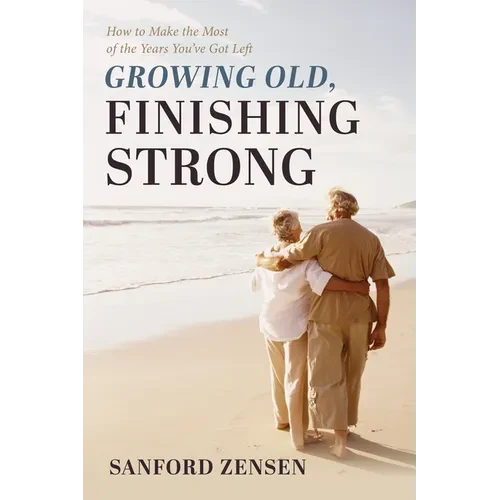 Growing Old, Finishing Strong: How to Make the Most of the Years You've Got Left - Hardcover