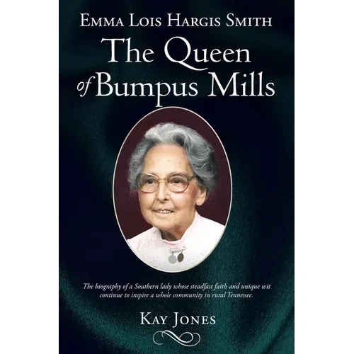 Emma Lois Hargis Smith The Queen of Bumpus Mills: The biography of a Southern lady whose steadfast faith and unique wit continue to inspire a whole co - Paperback