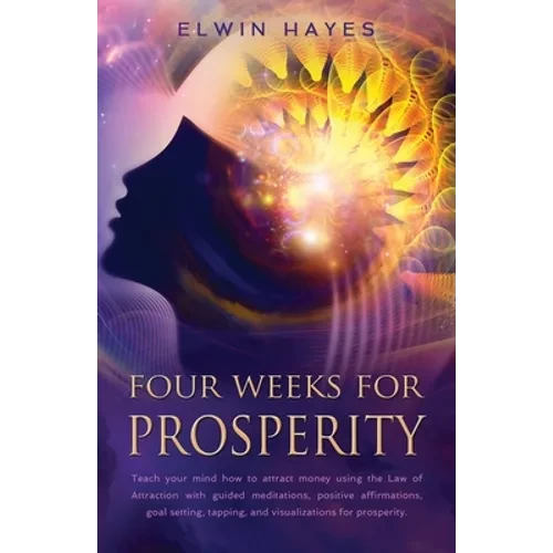 Four Weeks For Prosperity: Teach your mind how to attract money using the Law of Attraction with guided meditations, positive affirmations, goal setti - Paperback
