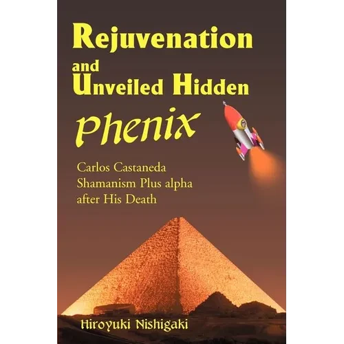 Rejuvenation and Unveiled Hidden Phenix: Carlos Castaneda Shamanism Plus Alpha After His Death - Paperback
