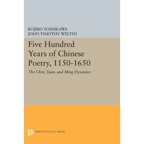 Five Hundred Years of Chinese Poetry, 1150-1650: The Chin, Yuan, and Ming Dynasties