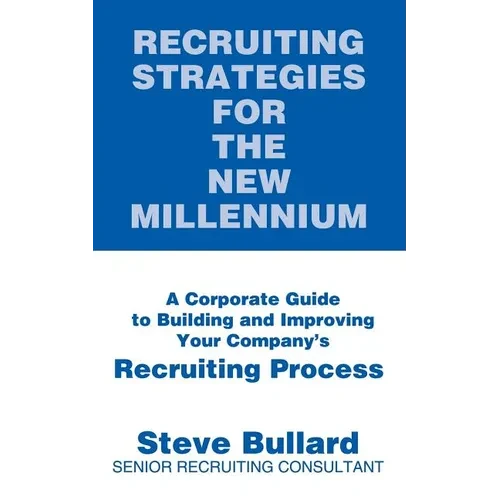 Recruiting Strategies for the New Millennium: A Corporate Guide to Building and Improving Your Company's Recruiting Process
