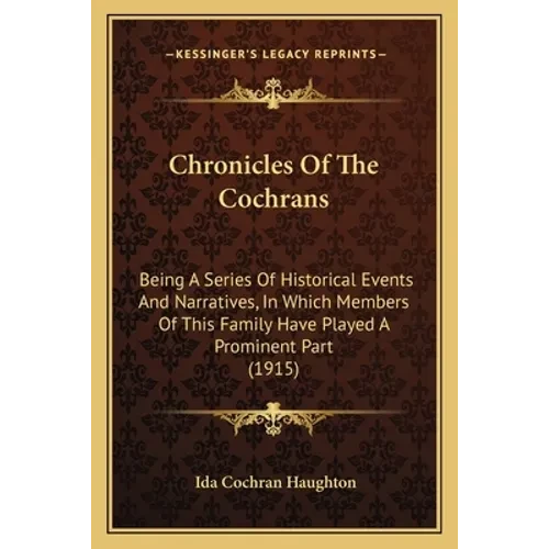 Chronicles Of The Cochrans: Being A Series Of Historical Events And Narratives, In Which Members Of This Family Have Played A Prominent Part (1915 - Paperback