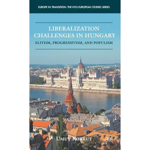Liberalization Challenges in Hungary: Elitism, Progressivism, and Populism - Hardcover - IBook Store