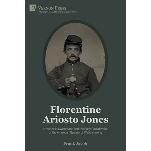 Florentine Ariosto Jones: A Yankee in Switzerland and the Early Globalization of the American System of Watchmaking (Premium Color) - Paperback
