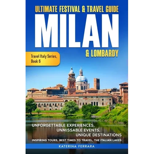 Ultimate Festival & Travel Guide Milan & Lombardy: 2026-2027 Edition: Unforgettable Experiences, Unmissable Events, Unique Destinations, Inspiring Tou - Paperback